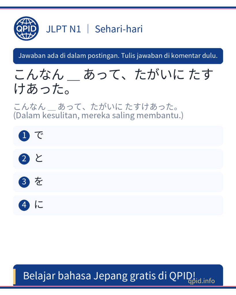 Penggunaan partikel に dalam kalimat こんなん に あって、たがいに たすけあった - JLPT N1