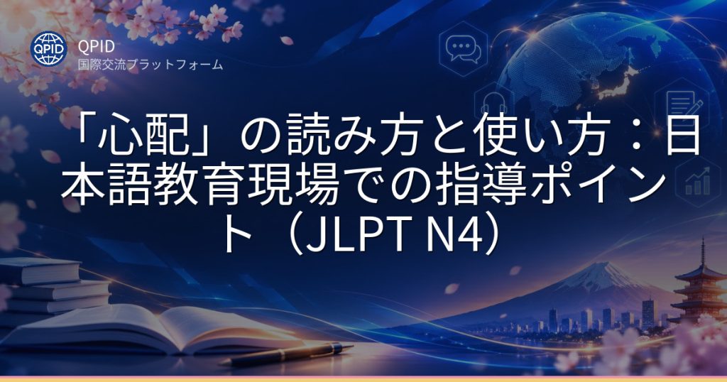 「心配」の読み方と使い方:日本語教育現場での指導ポイント(JLPT N4)