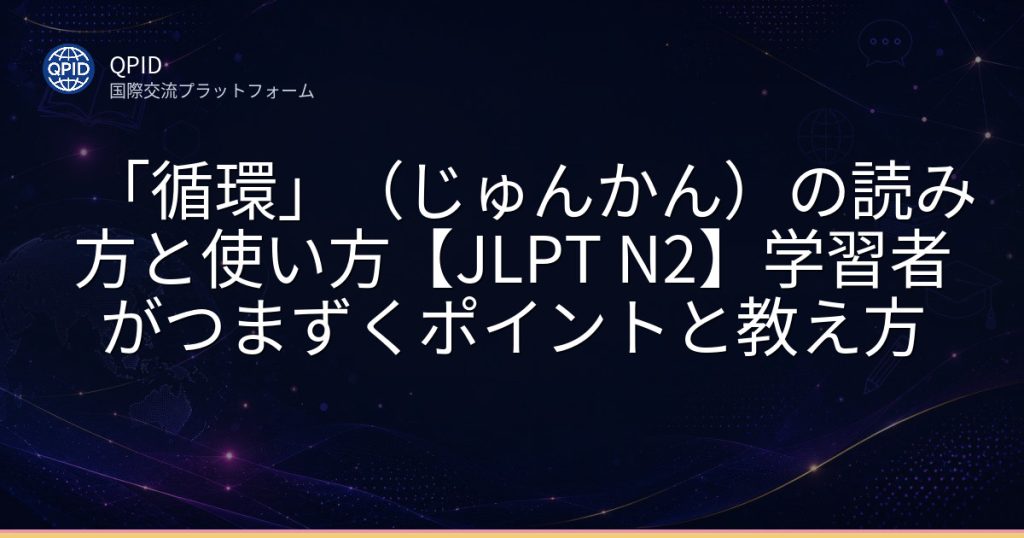 「循環」（じゅんかん）の読み方と使い方【JLPT N2】学習者がつまずくポイントと教え方