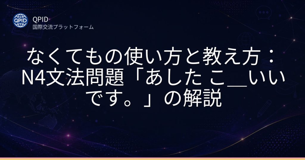 なくてもの使い方と教え方：N4文法問題「あした こ＿いいです。」の解説
