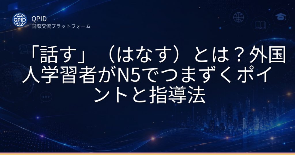 「話す」（はなす）とは？外国人学習者がN5でつまずくポイントと指導法