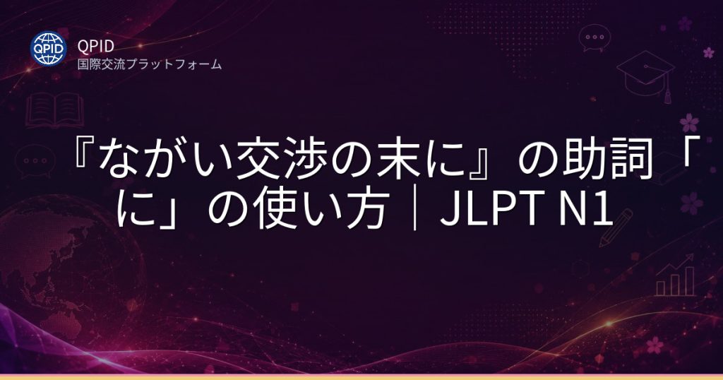 『ながい交渉の末に』の助詞「に」の使い方|JLPT N1