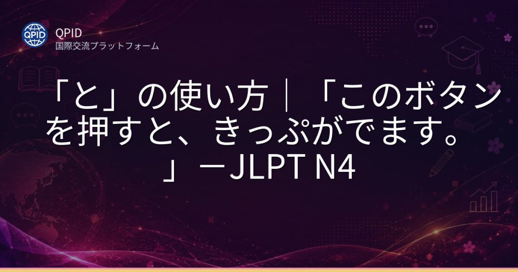 「と」の使い方|「このボタンを押すと、きっぷがでます。」-JLPT N4