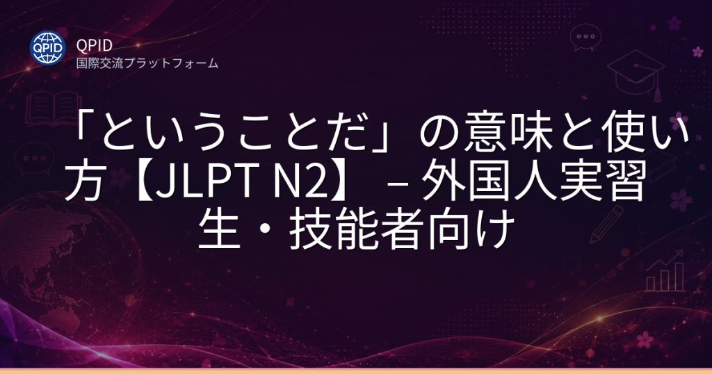 「ということだ」の意味と使い方【JLPT N2】 – 外国人実習生・技能者向け