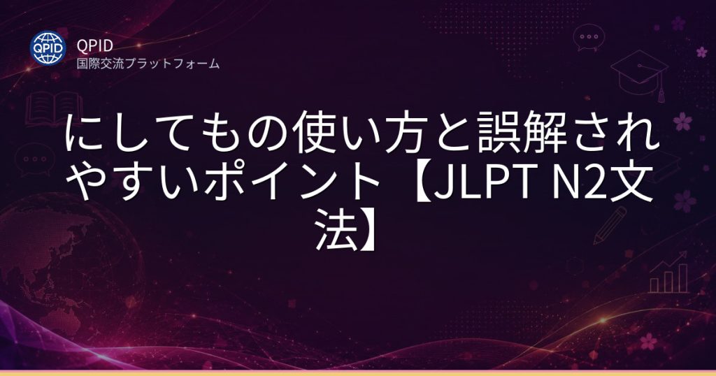 にしてもの使い方と誤解されやすいポイント【JLPT N2文法】