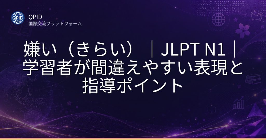 嫌い（きらい）｜JLPT N1｜学習者が間違えやすい表現と指導ポイント