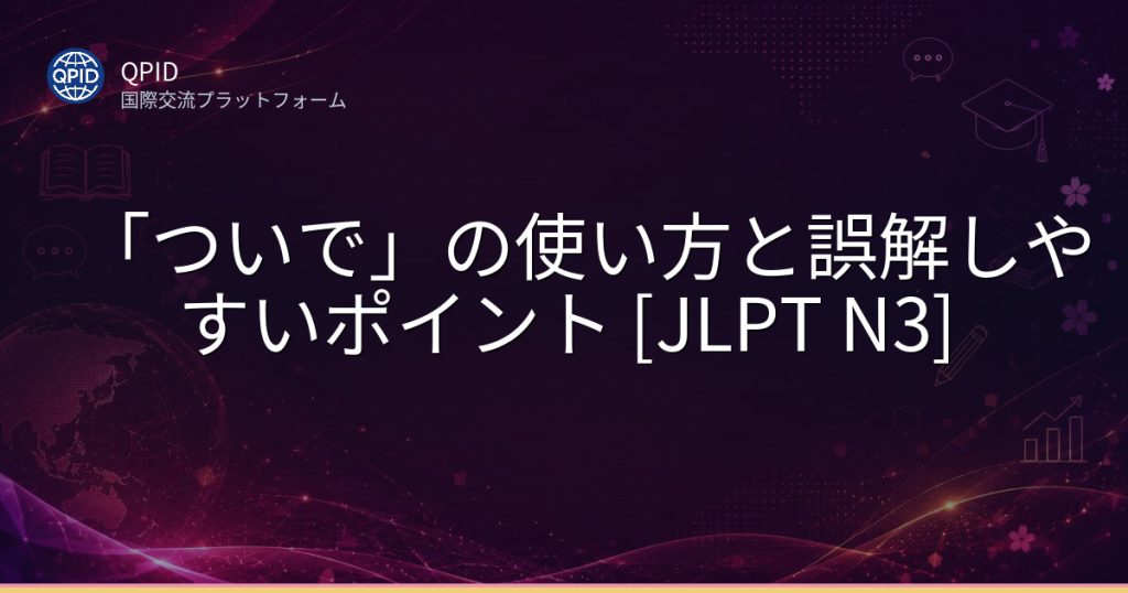 「ついで」の使い方と誤解しやすいポイント [JLPT N3]