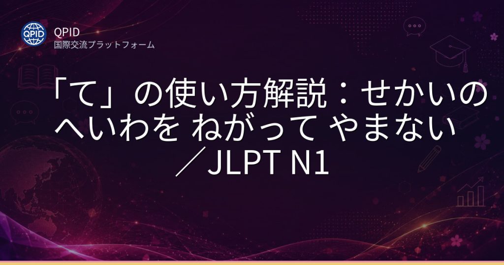 「て」の使い方解説：せかいの へいわを ねがって やまない／JLPT N1