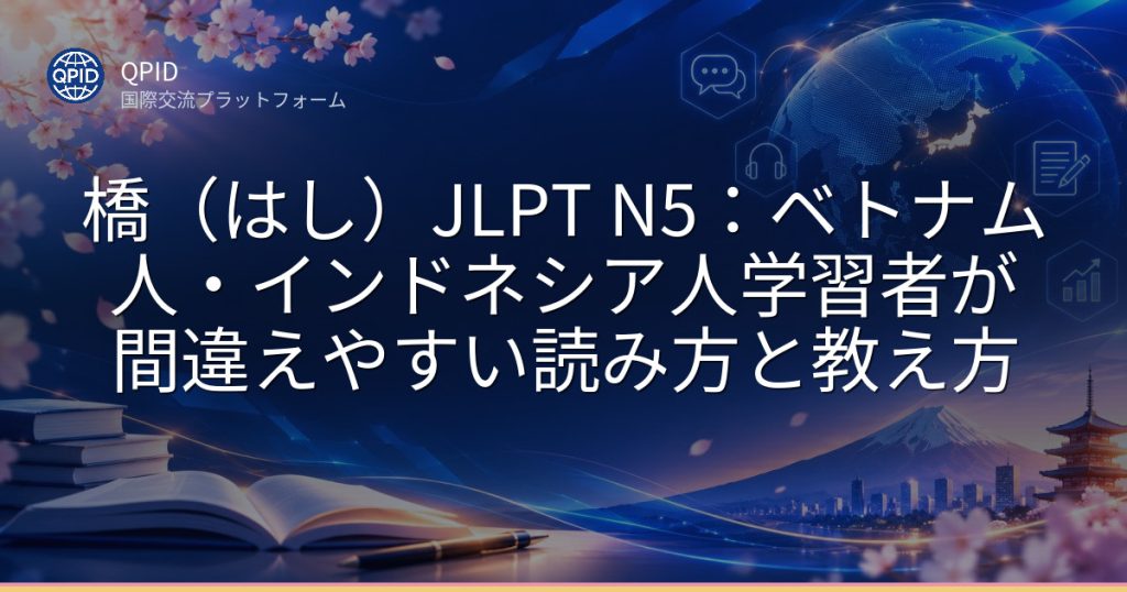 橋（はし）JLPT N5：ベトナム人・インドネシア人学習者が間違えやすい読み方と教え方