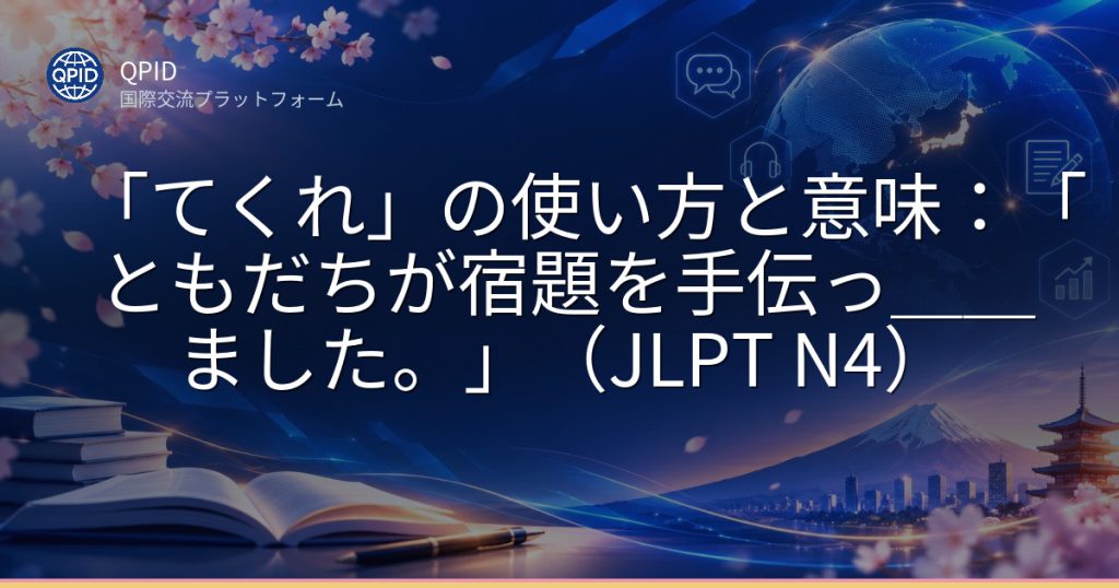 「てくれ」の使い方と意味:「ともだちが宿題を手伝っ__ました。」(JLPT N4)