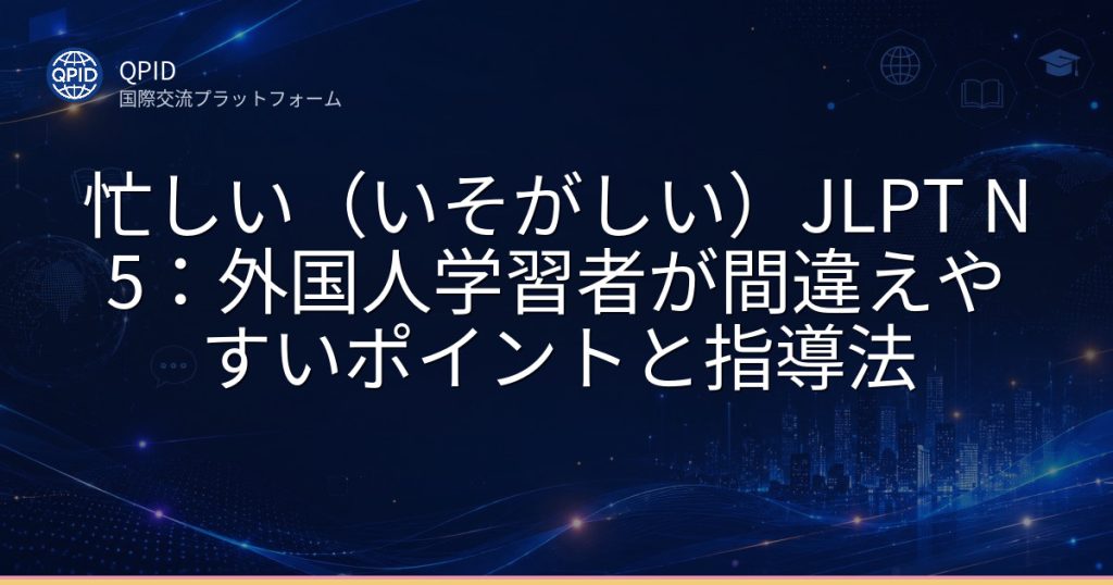忙しい(いそがしい)JLPT N5:外国人学習者が間違えやすいポイントと指導法