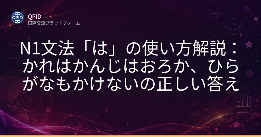 N1文法「は」の使い方解説：かれはかんじはおろか、ひらがなもかけないの正しい答え