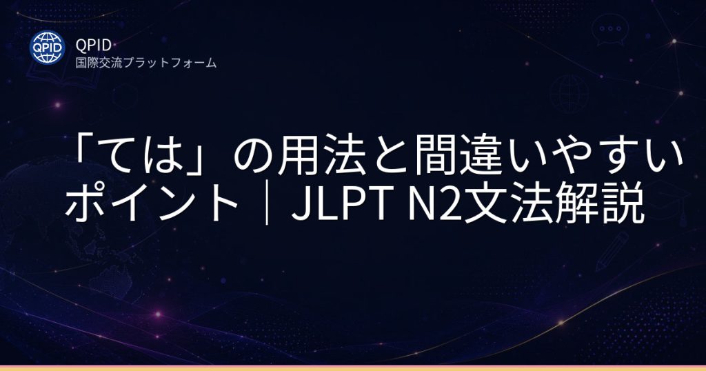 「ては」の用法と間違いやすいポイント|JLPT N2文法解説