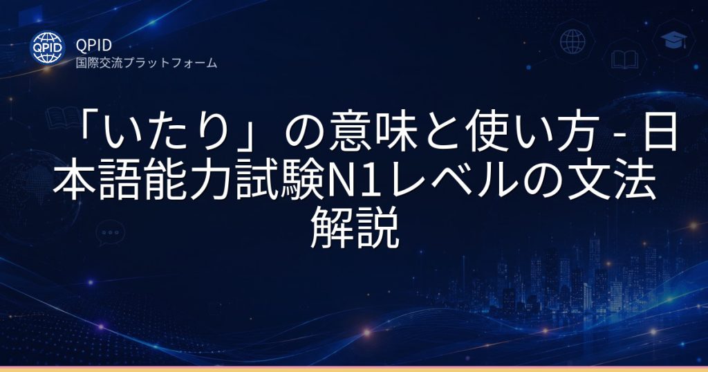 「いたり」の意味と使い方 - 日本語能力試験N1レベルの文法解説