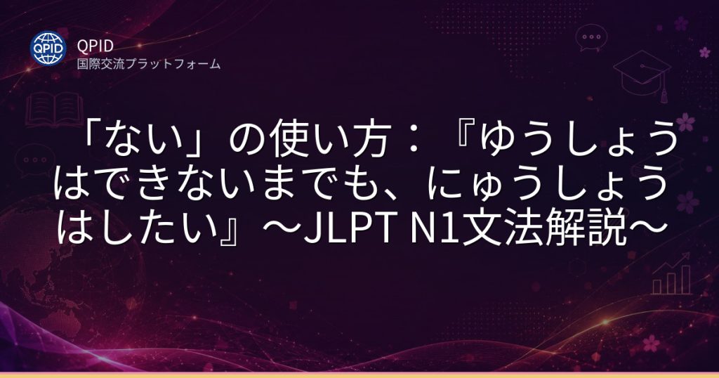 「ない」の使い方：『ゆうしょうはできないまでも、にゅうしょうはしたい』～JLPT N1文法解説～