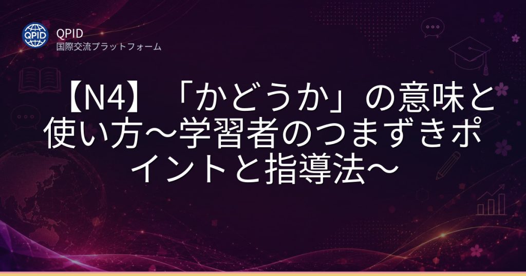 【N4】「かどうか」の意味と使い方～学習者のつまずきポイントと指導法～