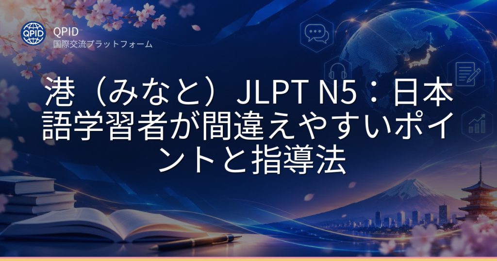 港(みなと)JLPT N5:日本語学習者が間違えやすいポイントと指導法